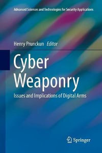 Cyber Weaponry : Issues and Implications of Digital Arms - Henry Prunckun