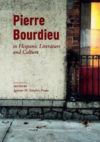 Pierre Bourdieu in Hispanic Literature and Culture - Ignacio M. SÃ¡nchez Prado