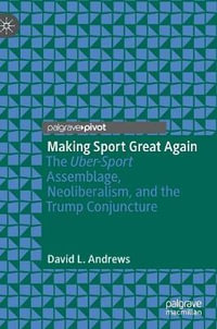 Making Sport Great Again : The Uber-Sport Assemblage, Neoliberalism, and the Trump Conjuncture - David L. Andrews