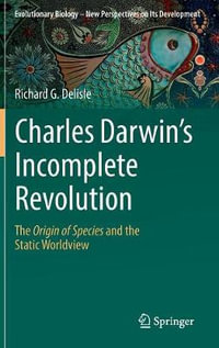 Charles Darwin's Incomplete Revolution : The Origin of Species and the Static Worldview - Richard G. Delisle