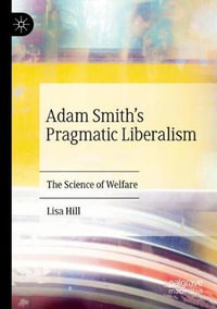 Adam Smith's Pragmatic Liberalism : The Science of Welfare - Lisa Hill