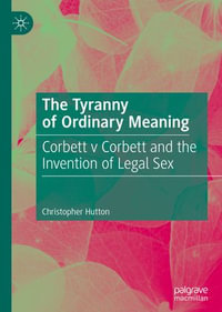 The Tyranny of Ordinary Meaning : Corbett v Corbett and the Invention of Legal Sex - Christopher Hutton