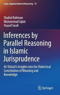 Inferences by Parallel Reasoning in Islamic Jurisprudence : Al-Shirazi's Insights into the Dialectical Constitution of Meaning and Knowledge - Shahid Rahman