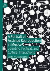 A Portrait of Assisted Reproduction in Mexico : Scientific, Political, and Cultural Interactions - Sandra P. González-Santos