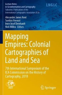 Mapping Empires: Colonial Cartographies of Land and Sea : 7th International Symposium of the ICA Commission on the History of Cartography, 2018 - Alexander James Kent