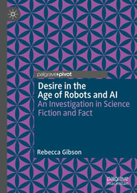 Desire in the Age of Robots and AI : An Investigation in Science Fiction and Fact - Rebecca Gibson