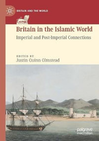 Britain in the Islamic World : Imperial and Post-Imperial Connections - Justin Quinn Olmstead