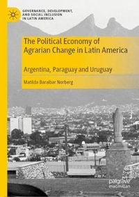 The Political Economy of Agrarian Change in Latin America : Argentina, Paraguay and Uruguay - Matilda Baraibar Norberg