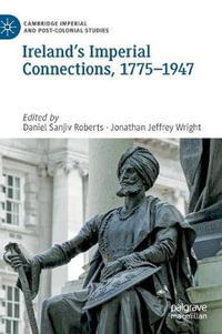 Ireland's Imperial Connections, 1775-1947 : Cambridge Imperial and Post-Colonial Studies - Daniel Sanjiv Roberts