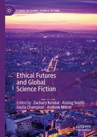 Ethical Futures and Global Science Fiction : Studies in Global Science Fiction - Zachary Kendal