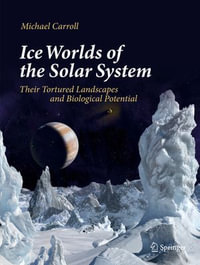 Ice Worlds of the Solar System : Their Tortured Landscapes and Biological Potential - Michael Carroll