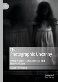 The Photographic Uncanny : Photography, Homelessness, and Homesickness - Claire Raymond