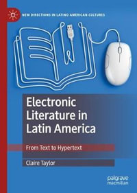 Electronic Literature in Latin America : From Text to Hypertext - Claire Taylor