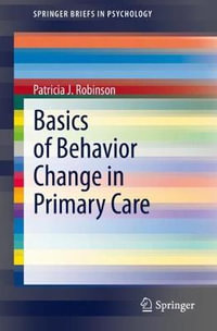 Basics of Behavior Change in Primary Care : Springerbriefs in Psychology - Patricia J. Robinson