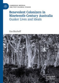 Benevolent Colonizers in Nineteenth-Century Australia : Quaker Lives and Ideals - Eva Bischoff