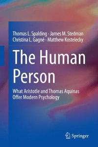 The Human Person : What Aristotle and Thomas Aquinas Offer Modern Psychology - Thomas L. Spalding