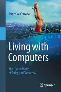 Living with Computers : The Digital World of Today and Tomorrow - James W. Cortada