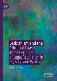 Lesbianism and the Criminal Law : Three Centuries of Legal Regulation in England and Wales - Caroline Derry