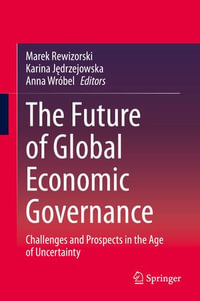 The Future of Global Economic Governance : Challenges and Prospects in the Age of Uncertainty - Marek Rewizorski