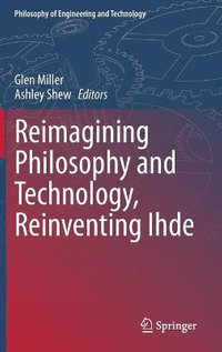 Reimagining Philosophy and Technology, Reinventing Ihde : Philosophy of Engineering and Technology - Glen Miller