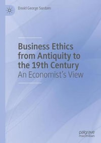 Business Ethics from Antiquity to the 19th Century : An Economist's View - David George Surdam