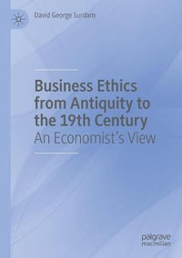 Business Ethics from Antiquity to the 19th Century : An Economist's View - David George Surdam