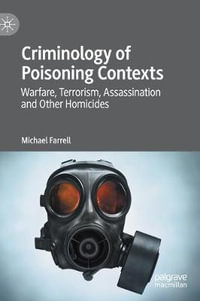 Criminology of Poisoning Contexts : Warfare, Terrorism, Assassination and Other Homicides - Michael Farrell