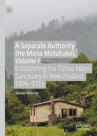 A Separate Authority (He Mana Motuhake), Volume I : Establishing the T?hoe M?ori Sanctuary in New Zealand, 1894-1915 - Steven Webster