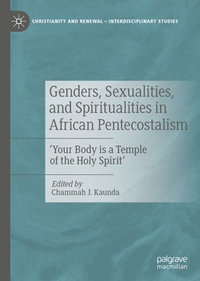 Genders, Sexualities, and Spiritualities in African Pentecostalism : 'Your Body is a Temple of the Holy Spirit' - Chammah J. Kaunda