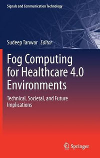 Fog Computing for Healthcare 4.0 Environments : Technical, Societal, and Future Implications - Sudeep Tanwar