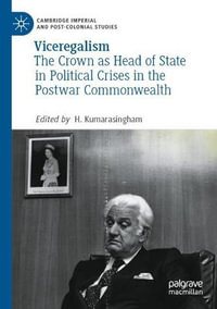 Viceregalism : The Crown as Head of State in Political Crises in the Postwar Commonwealth - H. Kumarasingham