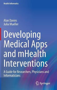 Developing Medical Apps and mHealth Interventions : A Guide for Researchers, Physicians and Informaticians - Alan Davies