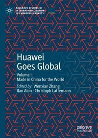 Huawei Goes Global : Volume I: Made in China for the World - Wenxian Zhang