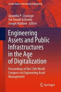 Engineering Assets and Public Infrastructures in the Age of Digitalization : Proceedings of the 13th World Congress on Engineering Asset Management - Jayantha P. Liyanage