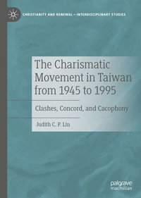 The Charismatic Movement in Taiwan from 1945 to 1995 : Clashes, Concord, and Cacophony - Judith C.P. Lin