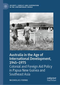 Australia in the Age of International Development, 1945-1975 : Colonial and Foreign Aid Policy in Papua New Guinea and Southeast Asia - Nicholas Ferns