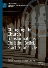 Changing the Church : Transformations of Christian Belief, Practice, and Life - Mark D. Chapman