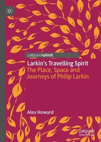 Larkin's Travelling Spirit : The Place, Space and Journeys of Philip Larkin - Alex Howard