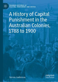 A History of Capital Punishment in the Australian Colonies, 1788 to 1900 : Palgrave Histories of Policing, Punishment and Justice - Steven Anderson