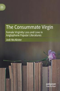 The Consummate Virgin : Female Virginity Loss and Love in Anglophone Popular Literatures - Jodi McAlister