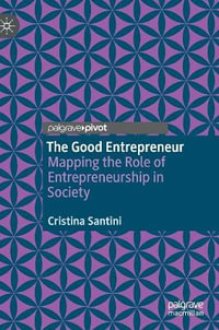 The Good Entrepreneur : Mapping the Role of Entrepreneurship in Society - Cristina Santini