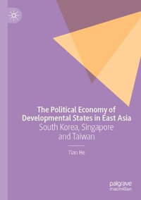 The Political Economy of Developmental States in East Asia : South Korea, Singapore and Taiwan - Tian He