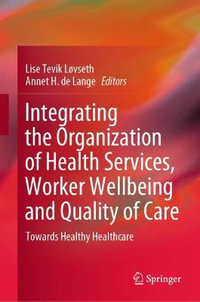 Integrating the Organization of Health Services, Worker Wellbeing and Quality of Care : Towards Healthy Healthcare - Lise Tevik Løvseth