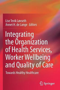 Integrating the Organization of Health Services, Worker Wellbeing and Quality of Care : Towards Healthy Healthcare - Lise Tevik Løvseth