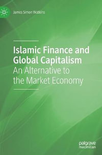 Islamic Finance and Global Capitalism : An Alternative to the Market Economy - James Simon Watkins