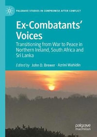 Ex-Combatants' Voices : Transitioning from War to Peace in Northern Ireland, South Africa and Sri Lanka - John D. Brewer