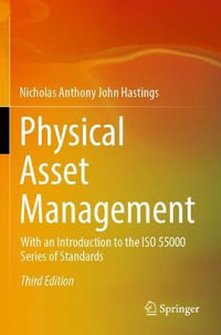 Physical Asset Management : With an Introduction to the ISO 55000 Series of Standards - Nicholas Anthony John Hastings