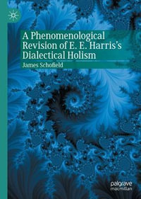 A Phenomenological Revision of E. E. Harris's Dialectical Holism : Palgrave Perspectives on Process Philosophy - James Schofield