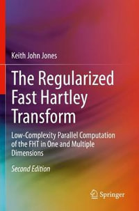 The Regularized Fast Hartley Transform : Low-Complexity Parallel Computation of the FHT in One and Multiple Dimensions - Keith John Jones