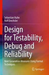 Design for Testability, Debug and Reliability : Next Generation Measures Using Formal Techniques - Sebastian Huhn